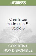 Crea la tua musica con FL Studio 6 libro