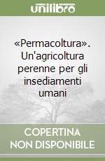 «Permacoltura». Un'agricoltura perenne per gli insediamenti umani libro