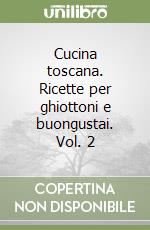 Cucina toscana. Ricette per ghiottoni e buongustai. Vol. 2 libro