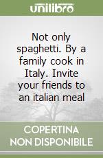 Not only spaghetti. By a family cook in Italy. Invite your friends to an italian meal libro