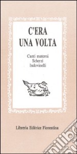 C'era una volta: canti materni, scherzi, indovinelli, scioglilinguagnoli... libro