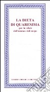 La Dieta di Quaresima. Per la salute dell'anima e del corpo libro