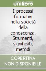 I processi formativi nella società della conoscenza. Strumenti, significati, metodi libro