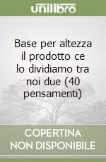 Base per altezza il prodotto ce lo dividiamo tra noi due (40 pensamenti) libro