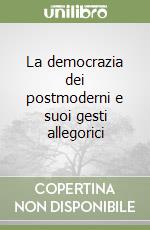 La democrazia dei postmoderni e suoi gesti allegorici