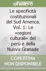 Le specificità costituzionali del Sud America. Vol. 1: Le «regioni culturali» del perù e della Nuova Granade libro