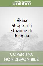 Félsina. Strage alla stazione di Bologna libro