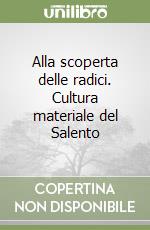 Alla scoperta delle radici. Cultura materiale del Salento libro