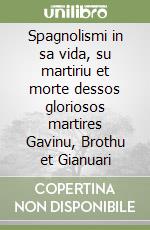 Spagnolismi in sa vida, su martiriu et morte dessos gloriosos martires Gavinu, Brothu et Gianuari libro