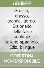 Grosso, grasso, grande, gordo. Dizionario delle false analogie italiano-spagnolo. Ediz. bilingue libro