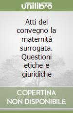 Atti del convegno la maternità surrogata. Questioni etiche e giuridiche libro