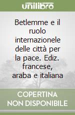 Betlemme e il ruolo internazionele delle città per la pace. Ediz. francese, araba e italiana libro