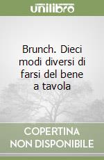 Brunch. Dieci modi diversi di farsi del bene a tavola