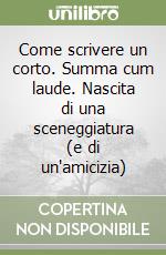 Come scrivere un corto. Summa cum laude. Nascita di una sceneggiatura (e di un'amicizia)