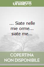 ... Siate nelle mie orme... siate me... libro