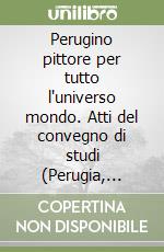 Perugino pittore per tutto l'universo mondo. Atti del convegno di studi (Perugia, 16-17 febbraio 2023) libro