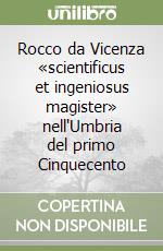 Rocco da Vicenza «scientificus et ingeniosus magister» nell'Umbria del primo Cinquecento libro