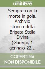 Sempre con la morte in gola. Archivio storico della Brigata Stella Divina (Garemi, 1 gennaio-22 settenbre 1945)