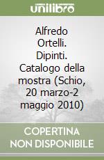 Alfredo Ortelli. Dipinti. Catalogo della mostra (Schio, 20 marzo-2 maggio 2010) libro