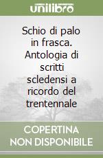 Schio di palo in frasca. Antologia di scritti scledensi a ricordo del trentennale libro