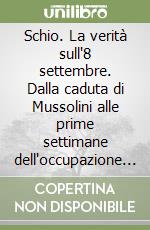 Schio. La verità sull'8 settembre. Dalla caduta di Mussolini alle prime settimane dell'occupazione tedesca (luglio-novembre 1943) libro