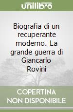 Biografia di un recuperante moderno. La grande guerra di Giancarlo Rovini libro