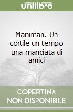 Maniman. Un cortile un tempo una manciata di amici