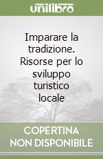 Imparare la tradizione. Risorse per lo sviluppo turistico locale libro