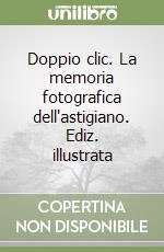 Doppio clic. La memoria fotografica dell'astigiano. Ediz. illustrata libro