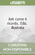 Asti come ti ricordo. Ediz. illustrata