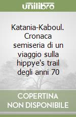 Katania-Kaboul. Cronaca semiseria di un viaggio sulla hippye's trail degli anni 70 libro