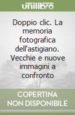 Doppio clic. La memoria fotografica dell'astigiano. Vecchie e nuove immagini a confronto libro