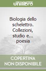 Biologia dello schelettro. Collezioni, studio e... poesia