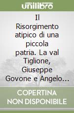 Il Risorgimento atipico di una piccola patria. La val Tiglione, Giuseppe Govone e Angelo Brofferio. Atti delle Giornate di studio (2011) libro