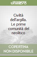Civiltà dell'argilla. Le prime comunità del neolitico libro