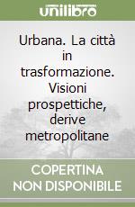 Urbana. La città in trasformazione. Visioni prospettiche, derive metropolitane libro