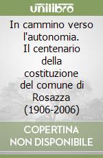 In cammino verso l'autonomia. Il centenario della costituzione del comune di Rosazza (1906-2006)