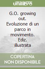 G.O. growing out. Evoluzione di un parco in movimento. Ediz. illustrata libro