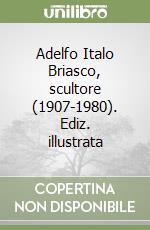 Adelfo Italo Briasco, scultore (1907-1980). Ediz. illustrata libro