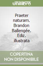 Praeter naturam. Brandon Ballengée. Ediz. illustrata libro