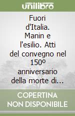 Fuori d'Italia. Manin e l'esilio. Atti del convegno nel 150º anniversario della morte di Daniele Manin (1857-2007) libro