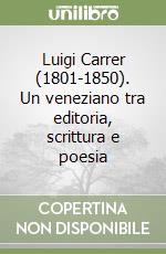 Luigi Carrer (1801-1850). Un veneziano tra editoria, scrittura e poesia libro