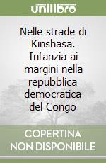 Nelle strade di Kinshasa. Infanzia ai margini nella repubblica democratica del Congo libro