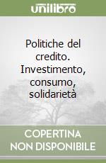 Politiche del credito. Investimento, consumo, solidarietà