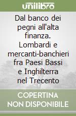 Dal banco dei pegni all'alta finanza. Lombardi e mercanti-banchieri fra Paesi Bassi e Inghilterra nel Trecento