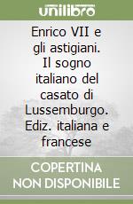 Enrico VII e gli astigiani. Il sogno italiano del casato di Lussemburgo. Ediz. italiana e francese