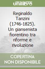 Reginaldo Tanzini (1746-1825). Un giansenista fiorentino tra riforme e rivoluzione libro