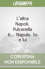 L'altra Napoli. Pulcenella è... Napule. Io e lui libro