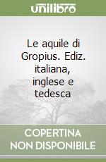 Le aquile di Gropius. Ediz. italiana, inglese e tedesca