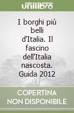 I borghi più belli d'Italia. Il fascino dell'Italia nascosta. Guida 2012 libro